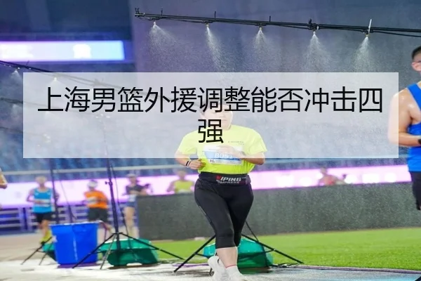 上海男篮外援调整能否冲击四强
