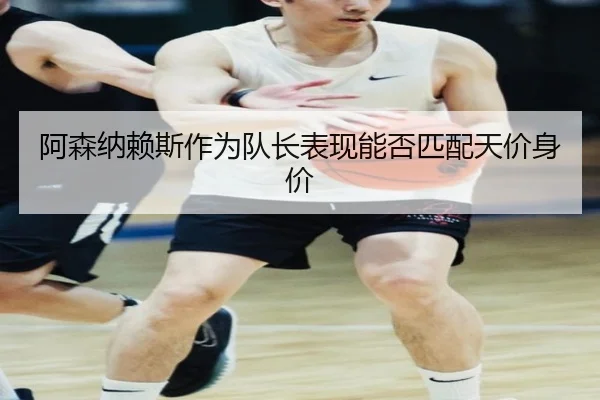 阿森纳赖斯作为队长表现能否匹配天价身价